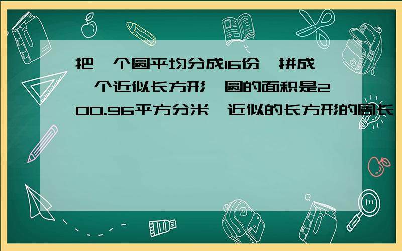 把一个圆平均分成16份,拼成一个近似长方形,圆的面积是200.96平方分米,近似的长方形的周长