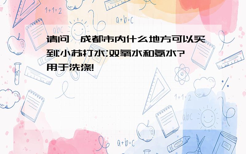 请问,成都市内什么地方可以买到:小苏打水;双氧水和氨水?用于洗涤!