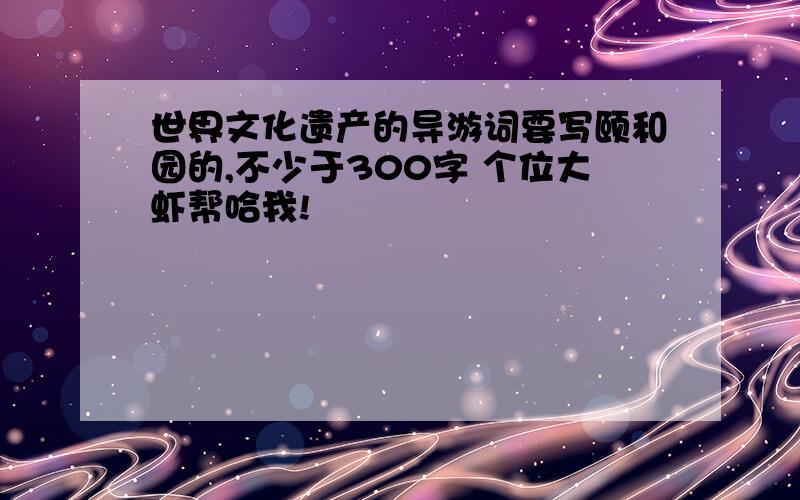 世界文化遗产的导游词要写颐和园的,不少于300字 个位大虾帮哈我!