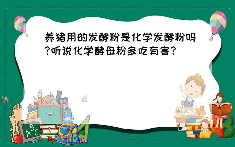 养猪用的发酵粉是化学发酵粉吗?听说化学酵母粉多吃有害?