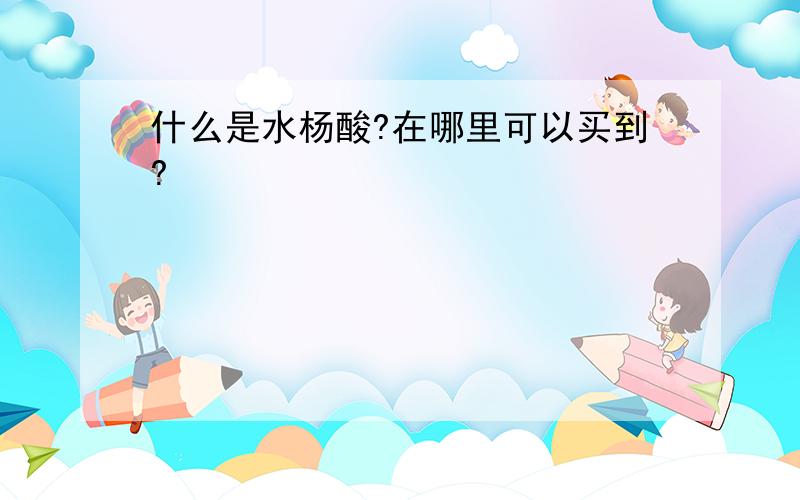 什么是水杨酸?在哪里可以买到?