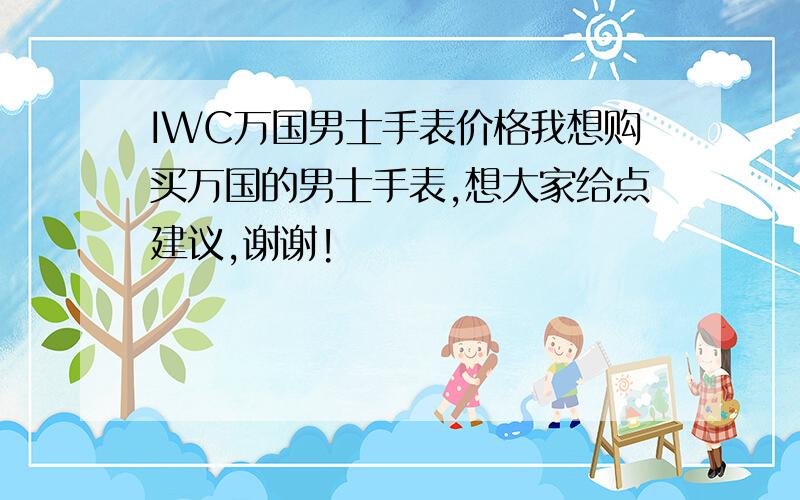 IWC万国男士手表价格我想购买万国的男士手表,想大家给点建议,谢谢!