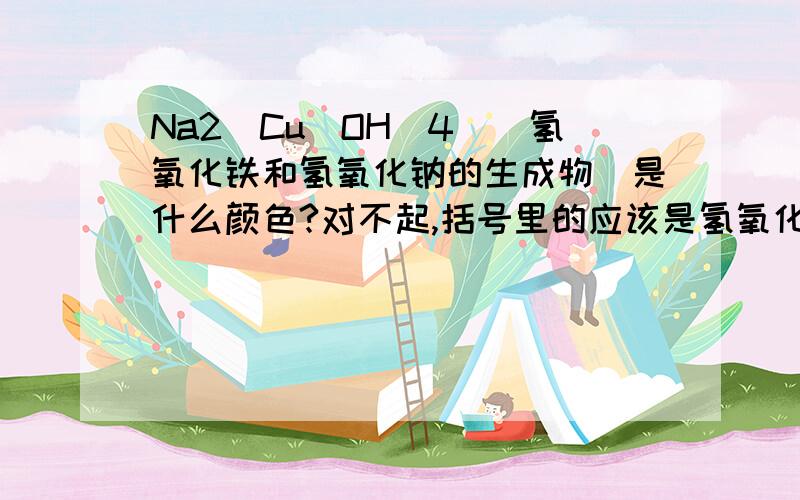 Na2[Cu(OH)4]（氢氧化铁和氢氧化钠的生成物）是什么颜色?对不起,括号里的应该是氢氧化铜!