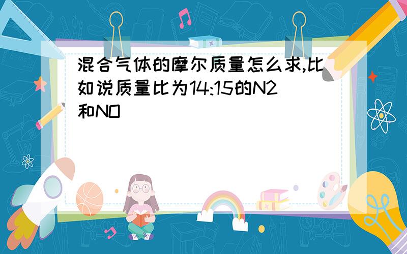 混合气体的摩尔质量怎么求,比如说质量比为14:15的N2和NO