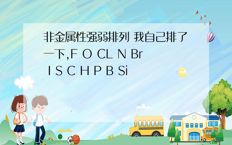 非金属性强弱排列 我自己排了一下,F O CL N Br I S C H P B Si