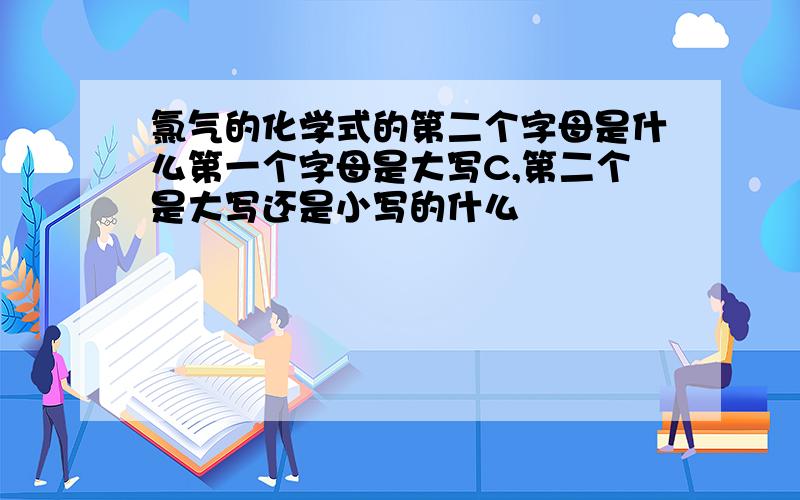 氯气的化学式的第二个字母是什么第一个字母是大写C,第二个是大写还是小写的什么