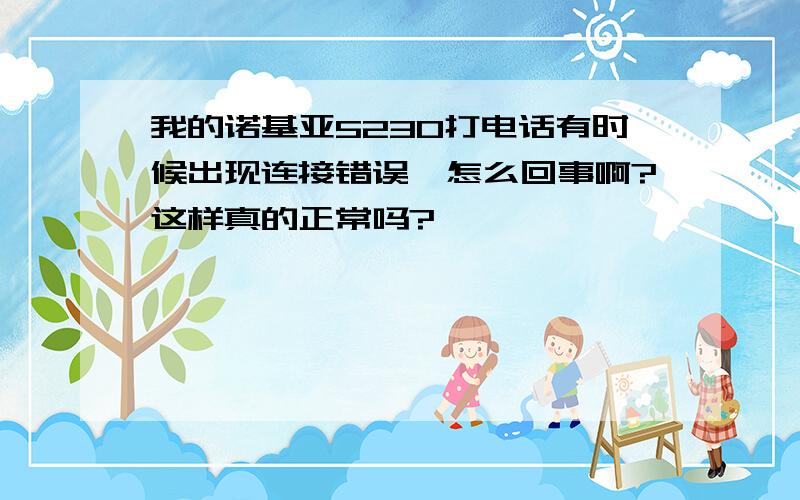 我的诺基亚5230打电话有时候出现连接错误,怎么回事啊?这样真的正常吗?