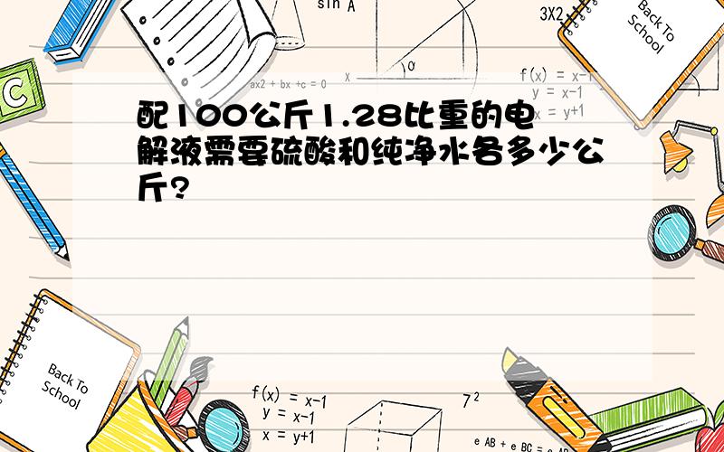 配100公斤1.28比重的电解液需要硫酸和纯净水各多少公斤?