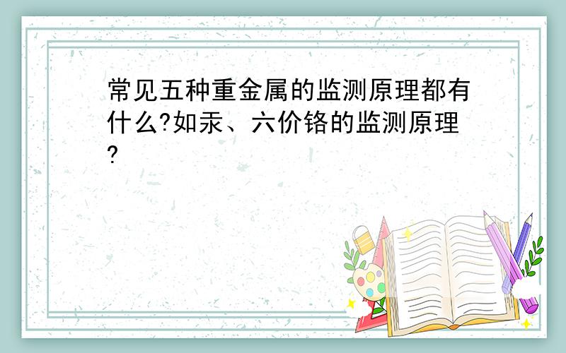 常见五种重金属的监测原理都有什么?如汞、六价铬的监测原理?