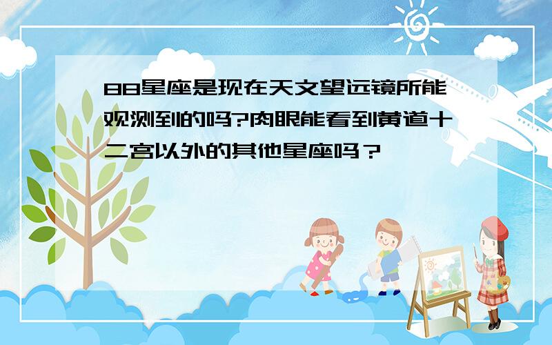 88星座是现在天文望远镜所能观测到的吗?肉眼能看到黄道十二宫以外的其他星座吗？