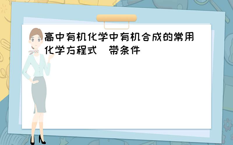 高中有机化学中有机合成的常用化学方程式(带条件)