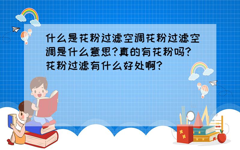 什么是花粉过滤空调花粉过滤空调是什么意思?真的有花粉吗?花粉过滤有什么好处啊?