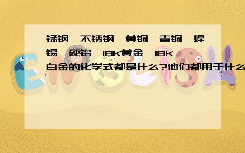 锰钢,不锈钢,黄铜,青铜,焊锡,硬铝,18K黄金,18K白金的化学式都是什么?他们都用于什么?