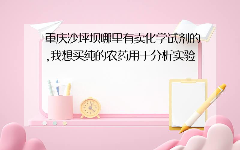 重庆沙坪坝哪里有卖化学试剂的,我想买纯的农药用于分析实验