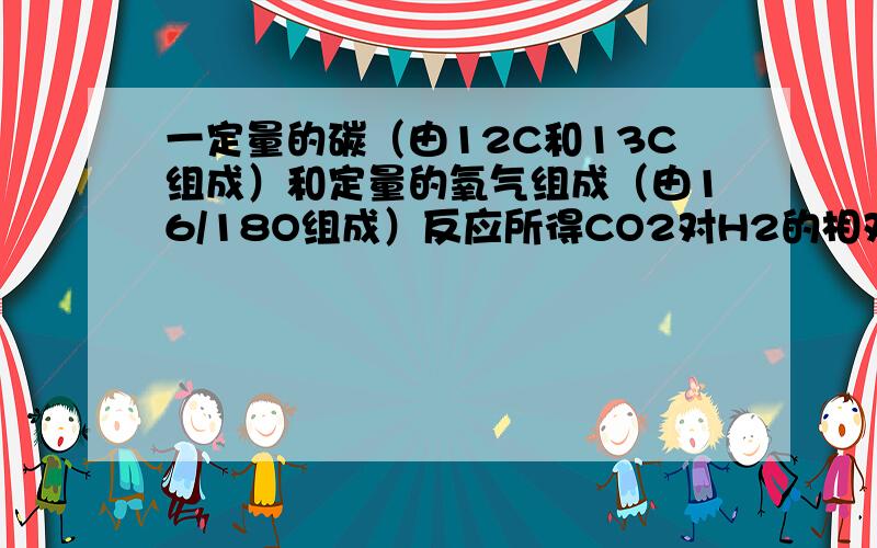 一定量的碳（由12C和13C组成）和定量的氧气组成（由16/18O组成）反应所得CO2对H2的相对密度为22.495,则该碳中12C与13C的原子个数比为?（注：12C为质量数为12的C元素,13C照同,16/8 O为质量数为16,质