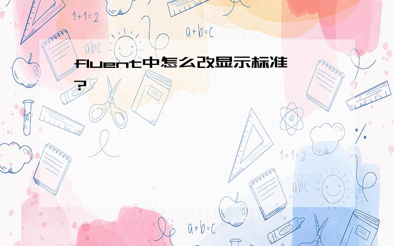 fluent中怎么改显示标准?