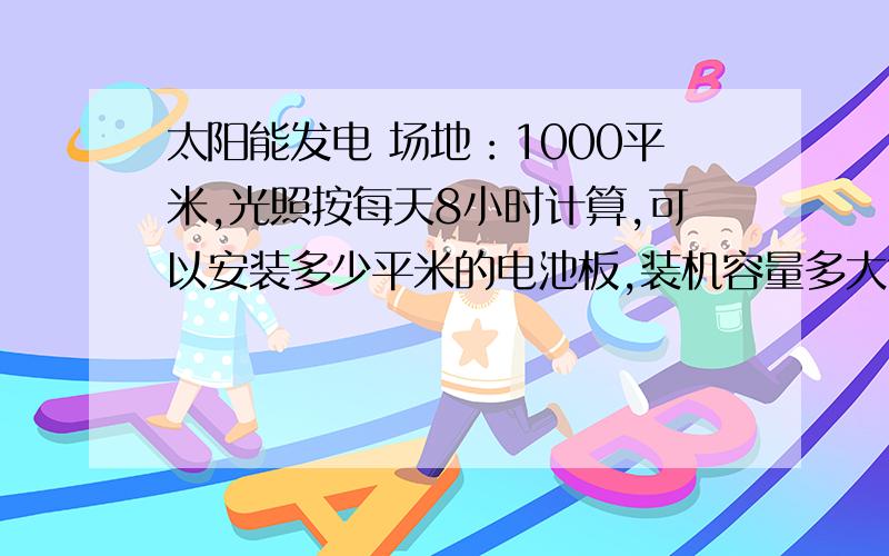 太阳能发电 场地：1000平米,光照按每天8小时计算,可以安装多少平米的电池板,装机容量多大?太阳能电池板按45度安装.投资大概多少?