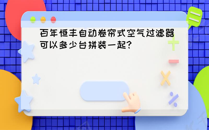 百年恒丰自动卷帘式空气过滤器可以多少台拼装一起?