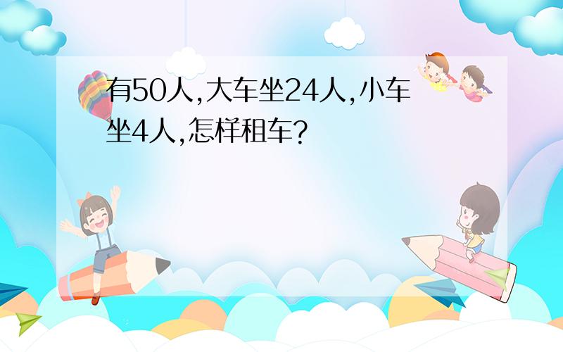 有50人,大车坐24人,小车坐4人,怎样租车?