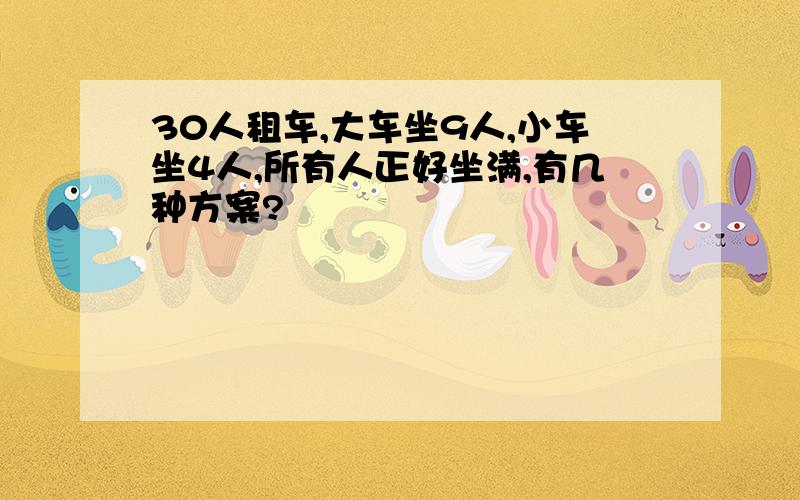 30人租车,大车坐9人,小车坐4人,所有人正好坐满,有几种方案?