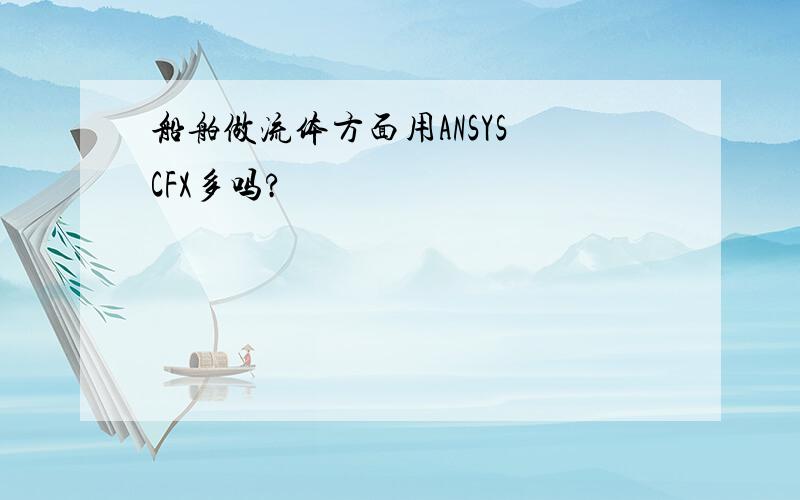 船舶做流体方面用ANSYS CFX多吗?