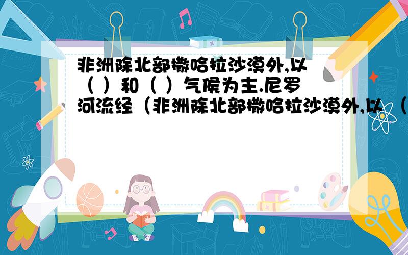 非洲除北部撒哈拉沙漠外,以 （ ）和（ ）气侯为主.尼罗河流经（非洲除北部撒哈拉沙漠外,以 （ ）和（ ）气侯为主.尼罗河流经（ ） 和 （ ）气侯区,刚果河则流经 和 气候区,因此,刚果河的