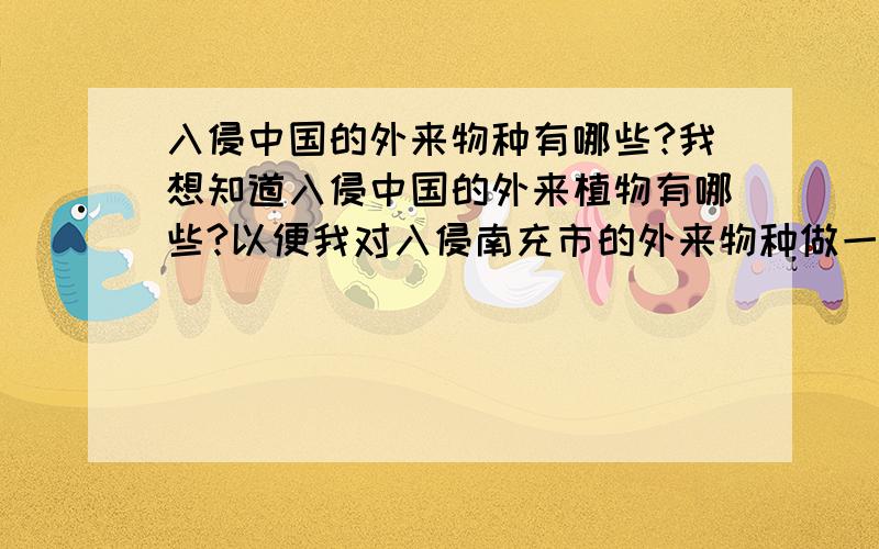 入侵中国的外来物种有哪些?我想知道入侵中国的外来植物有哪些?以便我对入侵南充市的外来物种做一下调查