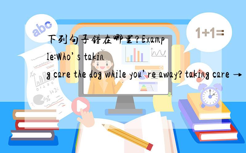 下列句子错在哪里?Example:Who’s taking care the dog while you’re away?taking care → taking care of21.The embargos on shipments from certain countries encourage trade with friendly nations.22.Sinopec plans to set up joint ventures with th