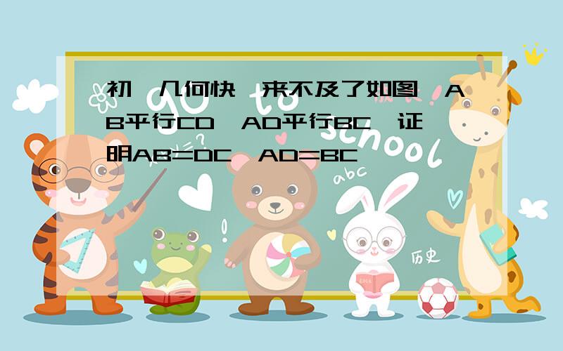 初一几何快,来不及了如图,AB平行CD,AD平行BC,证明AB=DC,AD=BC