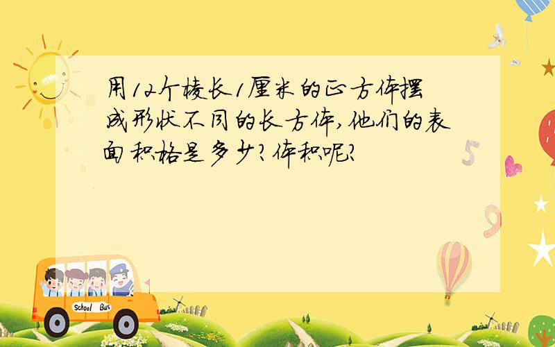 用12个棱长1厘米的正方体摆成形状不同的长方体,他们的表面积格是多少?体积呢?