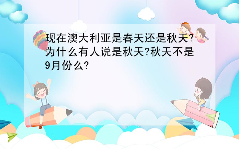 现在澳大利亚是春天还是秋天?为什么有人说是秋天?秋天不是9月份么?