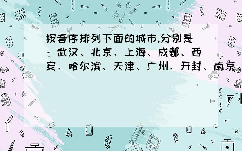 按音序排列下面的城市.分别是：武汉、北京、上海、成都、西安、哈尔滨、天津、广州、开封、南京、兰州、福州.