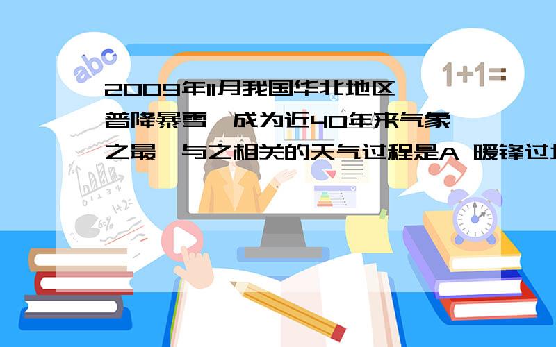 2009年11月我国华北地区普降暴雪,成为近40年来气象之最,与之相关的天气过程是A 暖锋过境B 冷锋过境C 台风过境D 热带气旋过境