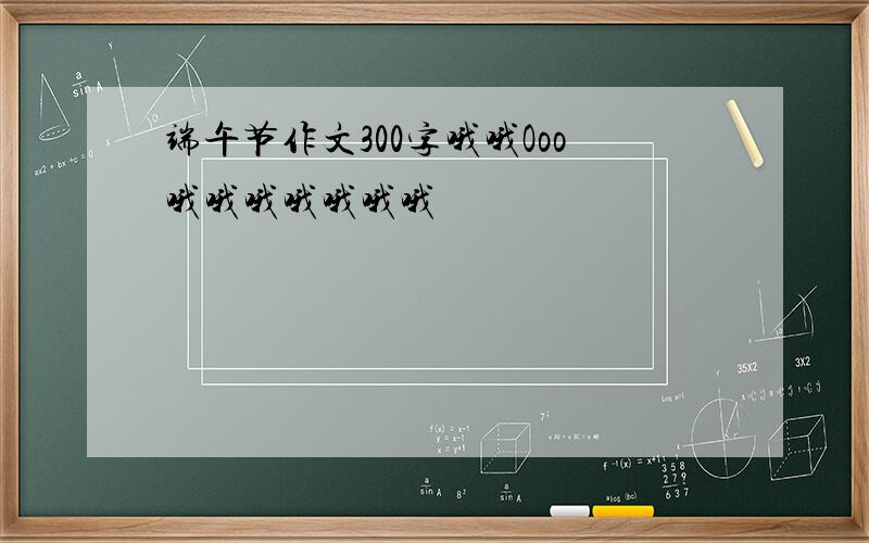 端午节作文300字哦哦Ooo哦哦哦哦哦哦哦