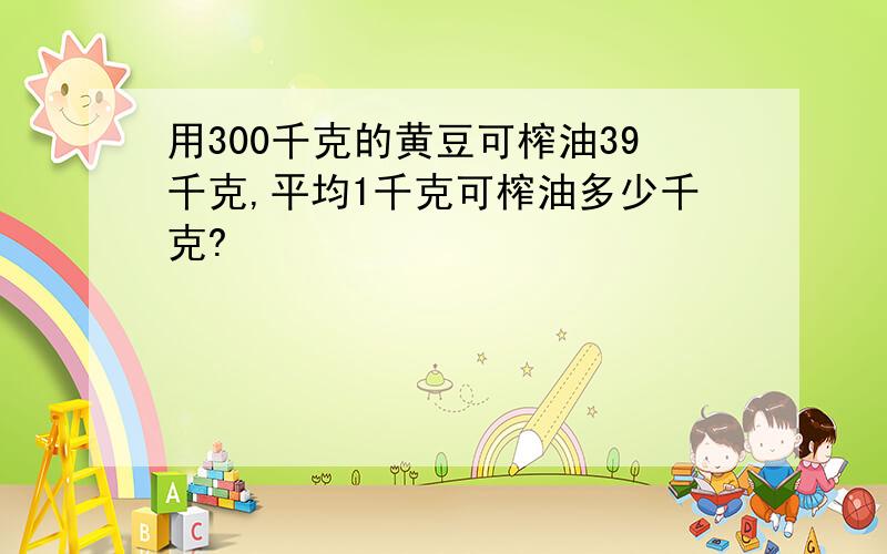 用300千克的黄豆可榨油39千克,平均1千克可榨油多少千克?