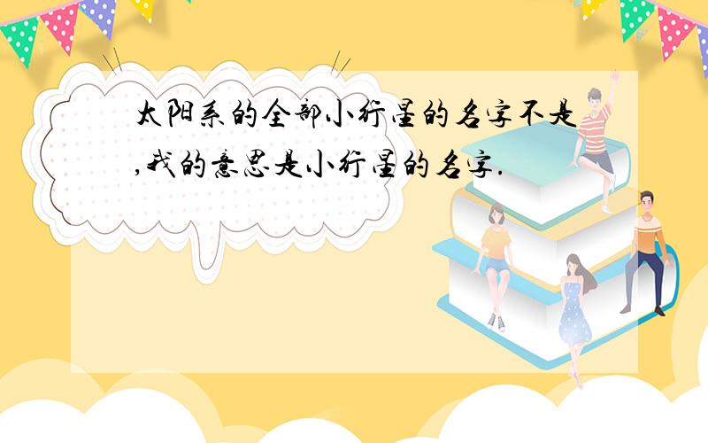 太阳系的全部小行星的名字不是,我的意思是小行星的名字.