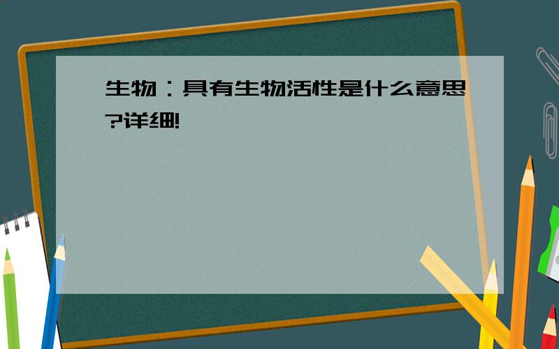 生物：具有生物活性是什么意思?详细!