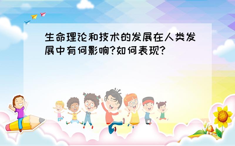 生命理论和技术的发展在人类发展中有何影响?如何表现?