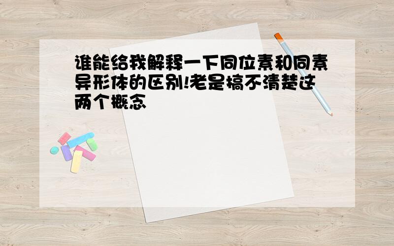 谁能给我解释一下同位素和同素异形体的区别!老是搞不清楚这两个概念