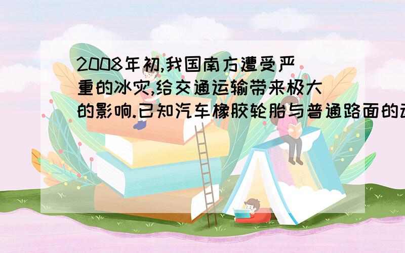 2008年初,我国南方遭受严重的冰灾,给交通运输带来极大的影响.已知汽车橡胶轮胎与普通路面的动摩擦因数为0.70,与冰面的动摩擦因数为0.10.当汽车以某一速度沿水平普通路面行驶时,急刹车后