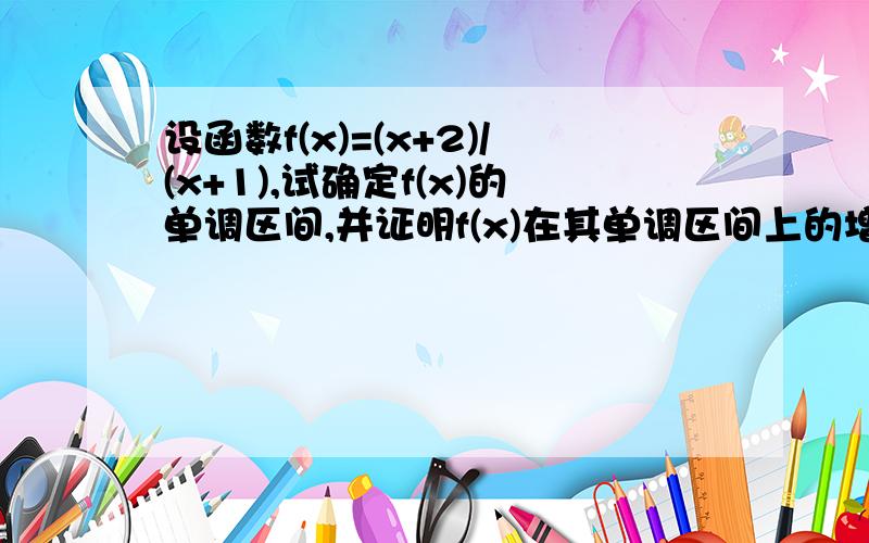 设函数f(x)=(x+2)/(x+1),试确定f(x)的单调区间,并证明f(x)在其单调区间上的增减性