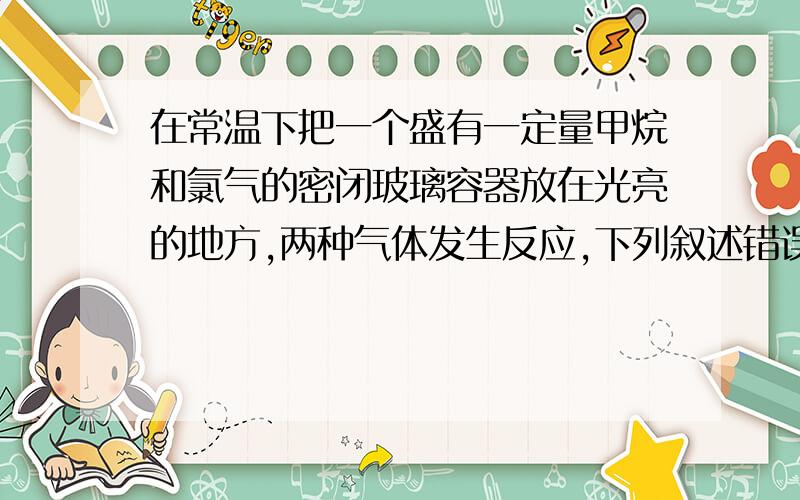 在常温下把一个盛有一定量甲烷和氯气的密闭玻璃容器放在光亮的地方,两种气体发生反应,下列叙述错误的是A．容器内原子总数不变B．容器内分子总数不变C．容器内压强不变D．发生的反应