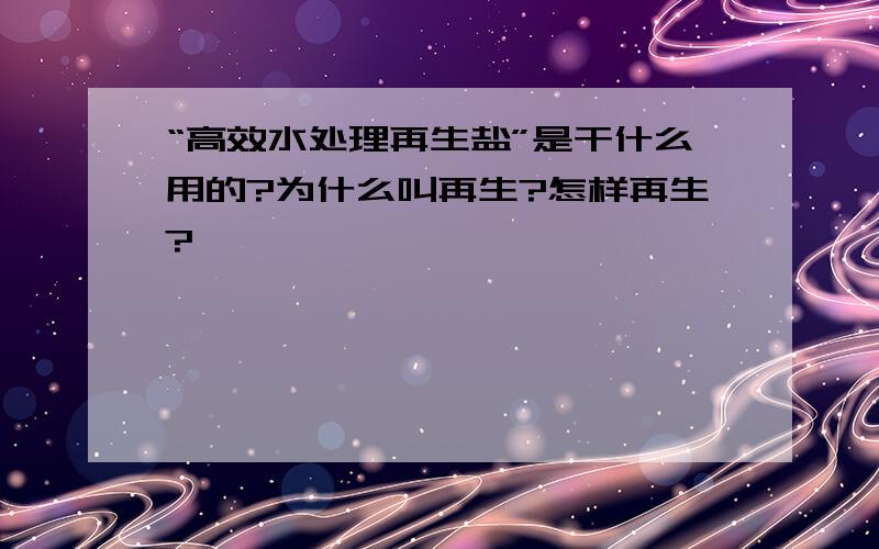 “高效水处理再生盐”是干什么用的?为什么叫再生?怎样再生?