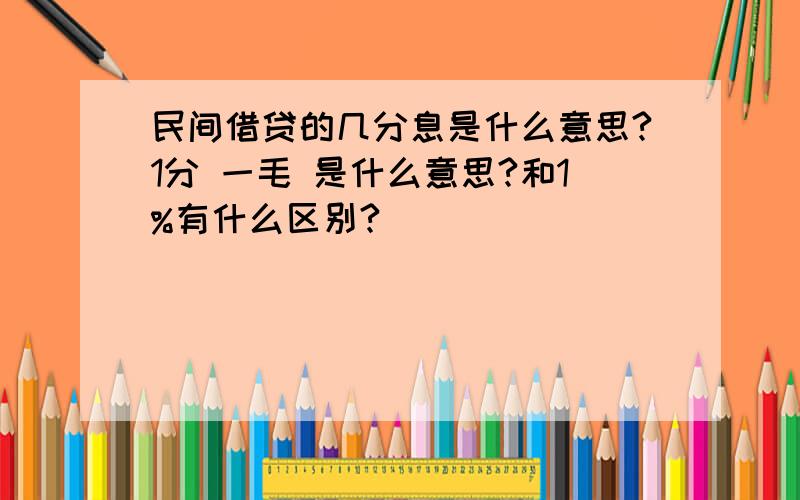 民间借贷的几分息是什么意思?1分 一毛 是什么意思?和1%有什么区别?