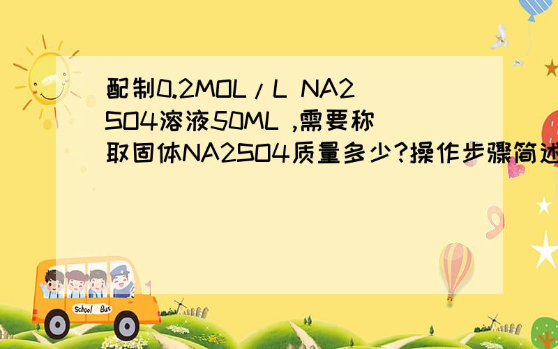 配制0.2MOL/L NA2SO4溶液50ML ,需要称取固体NA2SO4质量多少?操作步骤简述