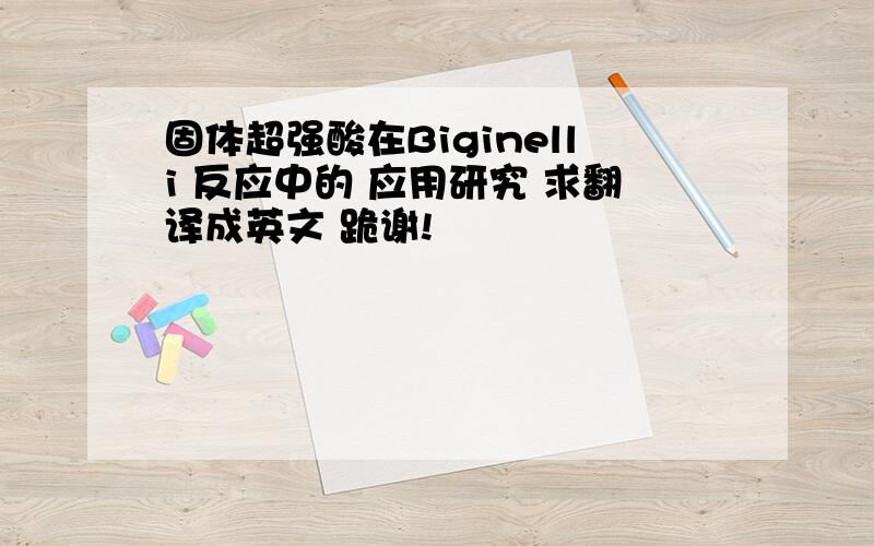 固体超强酸在Biginelli 反应中的 应用研究 求翻译成英文 跪谢!