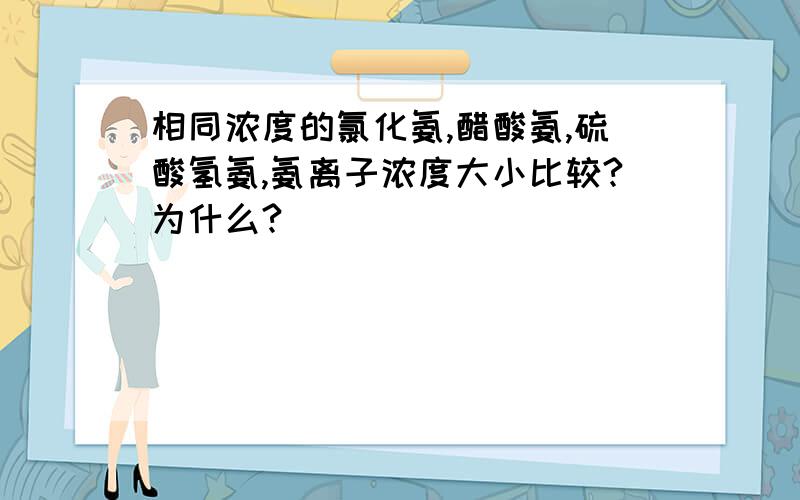 相同浓度的氯化氨,醋酸氨,硫酸氢氨,氨离子浓度大小比较?为什么?