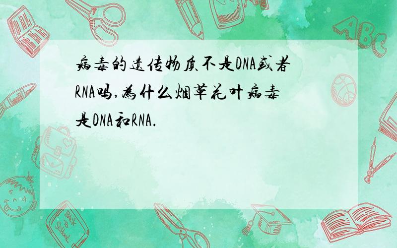 病毒的遗传物质不是DNA或者RNA吗,为什么烟草花叶病毒是DNA和RNA.