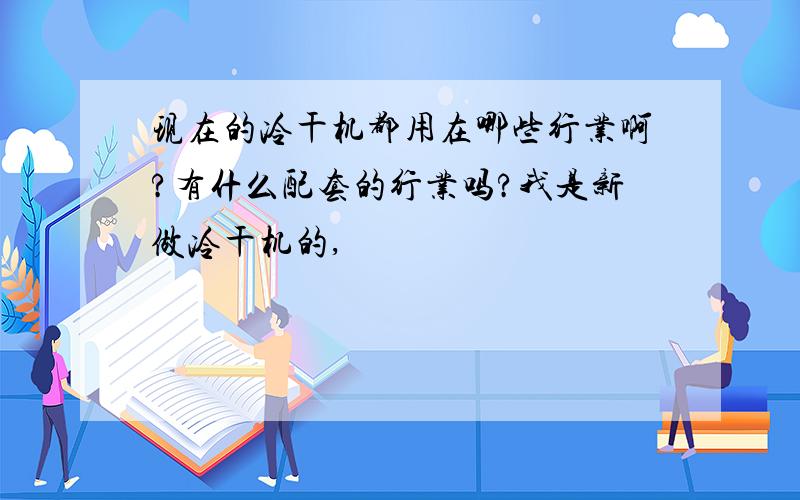 现在的冷干机都用在哪些行业啊?有什么配套的行业吗?我是新做冷干机的,