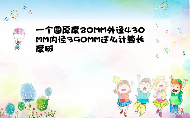 一个圆厚度20MM外径430MM内径390MM这么计算长度啊